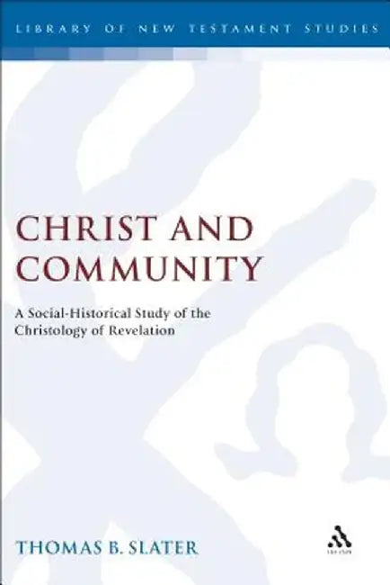Christ and Community: A Socio-Historical Study of the Christology of Revelation by Thomas Slater