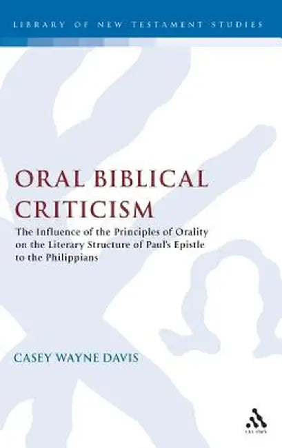 Oral Biblical Criticism: The Influence of the Principles of Orality on the Literary Structure of Paul's Epistle to the Philip by Casey W. Davis