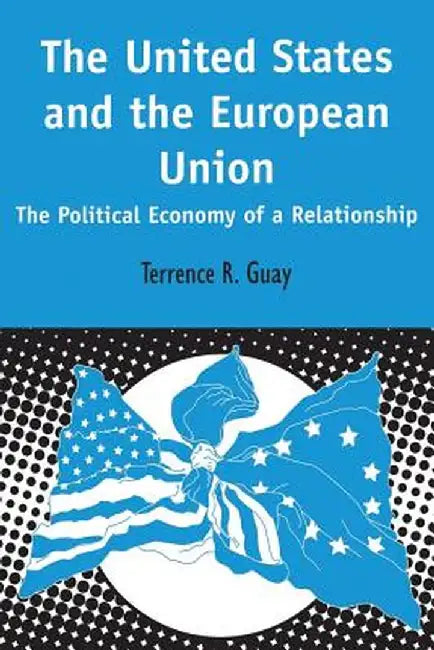 United States and the European Union: The Political Economy of a Relationship by Terrence Guay