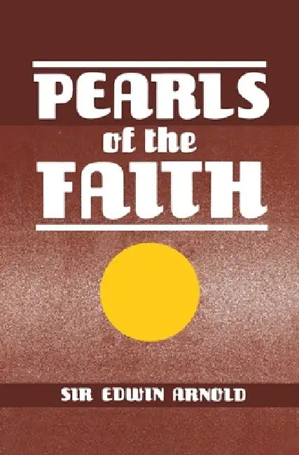 Pearls of the Faith: Or Islam's Rosary, Being Ninety-Nine Beautiful Manes of Allah With Comments in Verse From Various Oriental Sources by Edwin Arnold