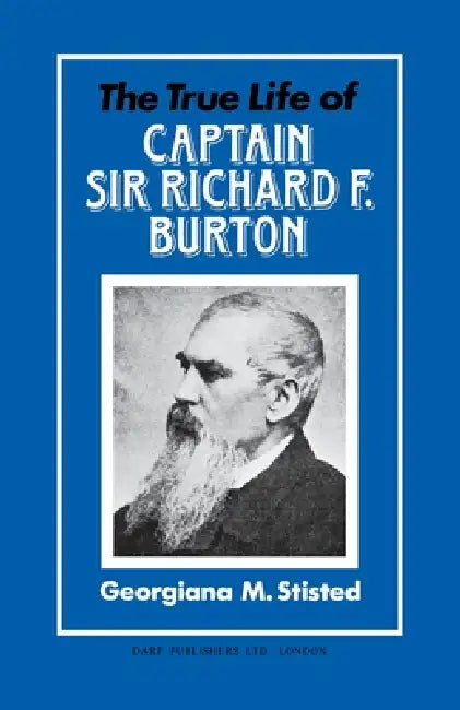 The True Life of Captain Sir Richard F. Burton by Georgiana M. Stisted