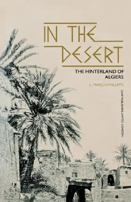 In the Desert - The Hiterland of Algiers by L. March Phillipps
