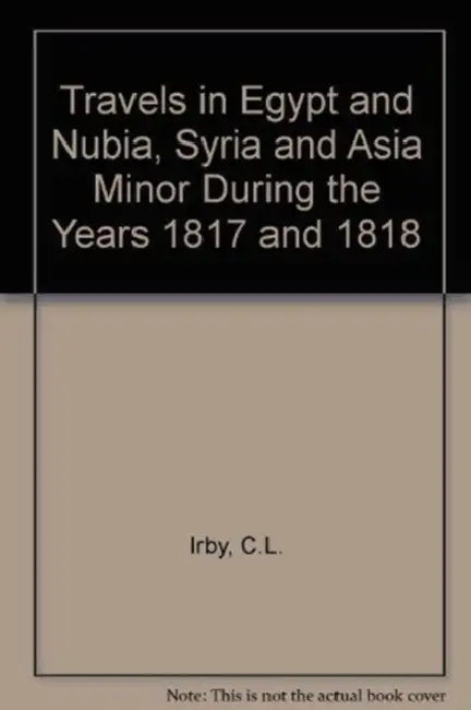 Travels in Egypt and Nubia, Syria and Asia Minor: During the Years 1817 & 1818 by Charles Leonard Irby