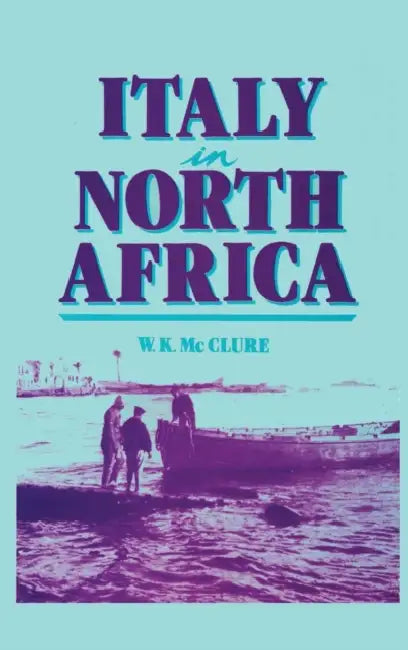 Italy in North Africa by W. K. McClure
