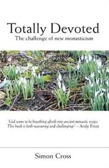 Totally Devoted: An Exploration of New Monasticism by Simon Cross