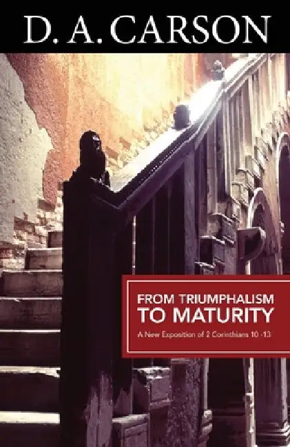 From Triumphalism to Maturity: An Exposition of 2 Corinthians by D. A. Carson