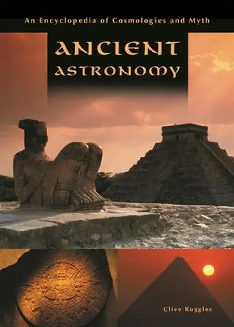 Ancient Astronomy: An Encyclopedia of Cosmologies and Myth by Clive L. N. Ruggles