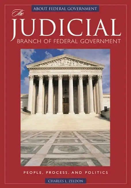 The Judicial Branch of Federal Government: People, Process, and Politics by Charles L. Zelden