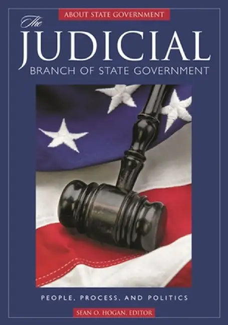 The Judicial Branch of State Government: People, Process, and Politics by Sean O. Hogan