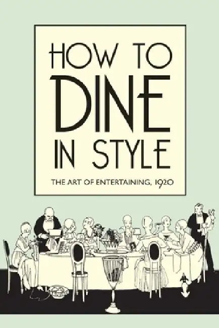 How to Dine in Style: The Art of Entertaining, 1920 by J. Rey