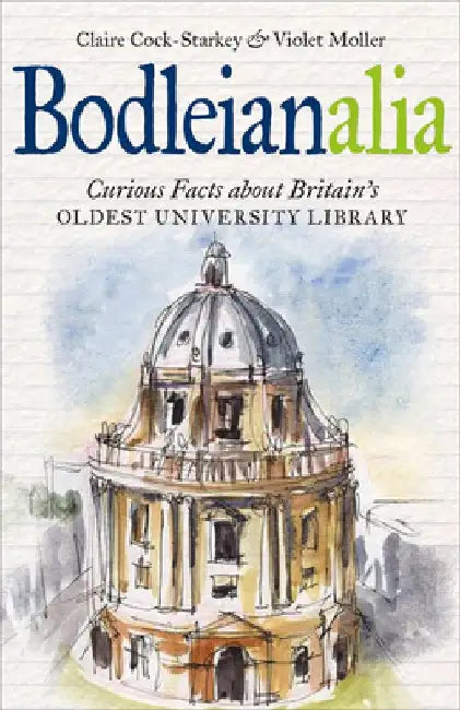 Bodleianalia: Curious Facts about Britain's Oldest University Library by Claire Cock-Starkey