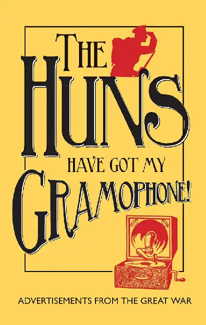 The Huns Have Got My Gramophone!: Advertisements From The Great War by Amanda Jane Doran