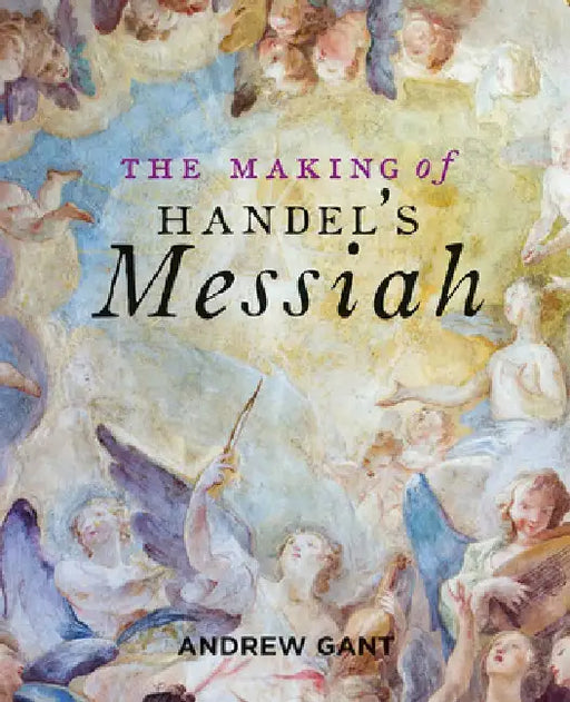 The Making of Handel's Messiah by Andrew Gant
