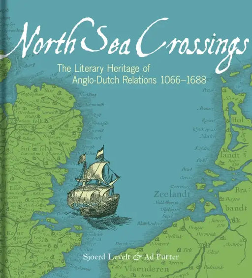North Sea Crossings: The Literary Heritage of Anglo-Dutch Relations 1066-1688 by Sjoerd Levelt, Ad Putter