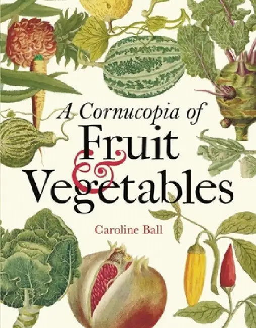 A Cornucopia of Fruit & Vegetables: Illustrations from an Eighteenth-Century Botanical Treasury by Caroline Ball