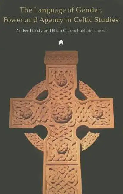 The Language of Gender, Power and Agency in Celtic Studies by Amber Handy