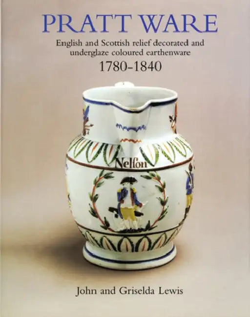 Pratt Ware, 1780-1840: English and Scottish Relief Decorated and Underglaze Coloured Earthenware by John Lewis, Griselda Lewis, Jonathan Horne