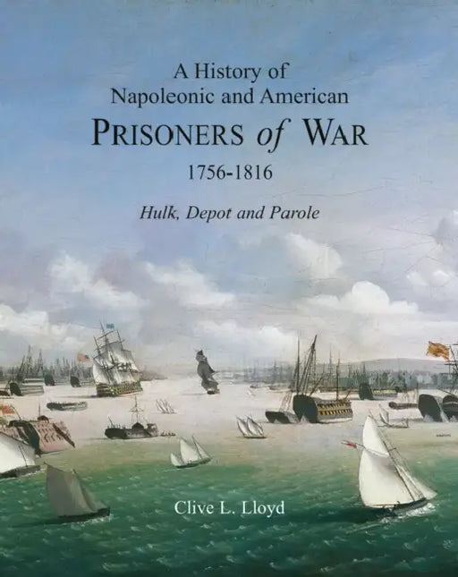 A History of Napoleonic and American Prisoners of War 1816: Historical Background V. 1: Hulk, Depot and Parole by Clive Lloyd