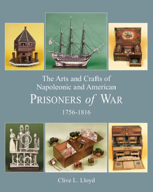 Arts and Crafts of Napoleonic and American Prisoners of Wars 1756-1816 by Clive Lloyd