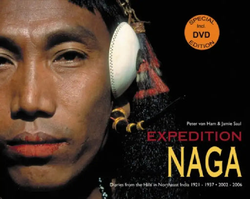Expedition Naga: Diaries from the Hills in Northeast India, 1921-1937 & 2002-2006 [With DVD] by Peter Van Ham, Jamie Saul, Alan MacFarlane