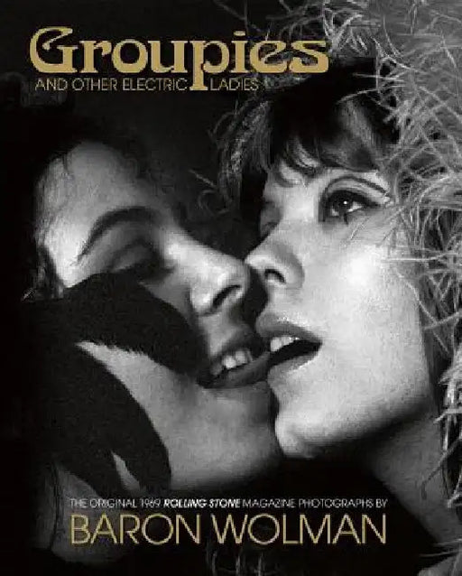 Groupies and Other Electric Ladies: The Original 1969 Rolling Stone Photographs by Baron Wolman by Baron Wolman