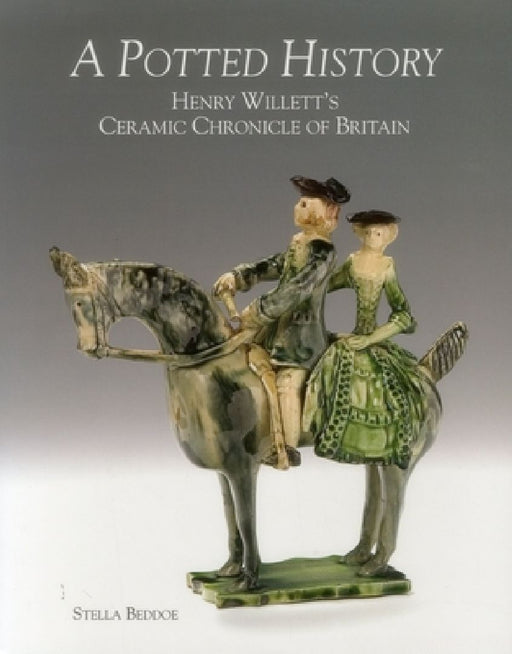 A Potted History: Henry Willett's Ceramic Chronicle of Britain by Stella Beddoe