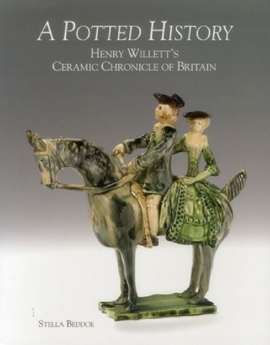 A Potted History: Henry Willett's Ceramic Chronicle of Britain by Stella Beddoe