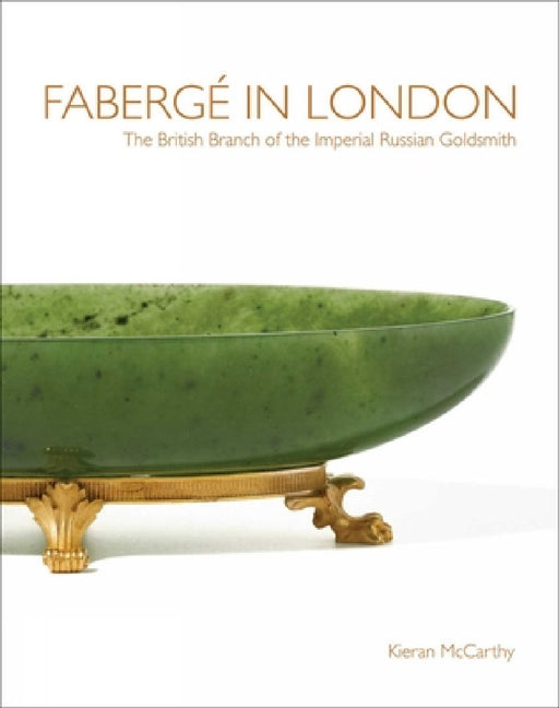Faberge in London: The British Branch of the Imperial Russian Goldsmith by Kieran McCarthy