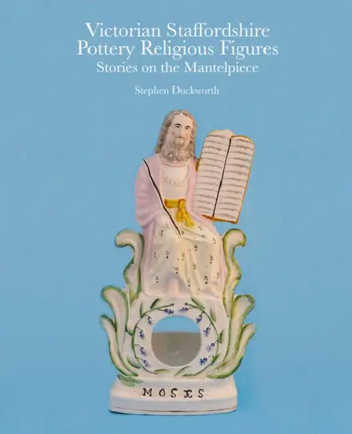 Victorian Staffordshire Pottery Religious Figures: Stories on the Mantelpiece by Stephen Duckworth
