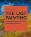 The Last Painting: Final Works of the Great Masters: From Giotto to Twombly by Bernard Chambaz