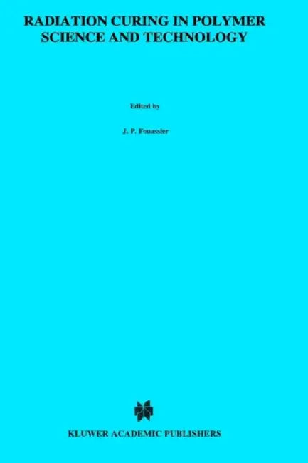 Radiation Curing in Polymer Science and Technology by Jean-Pierre Fouassier