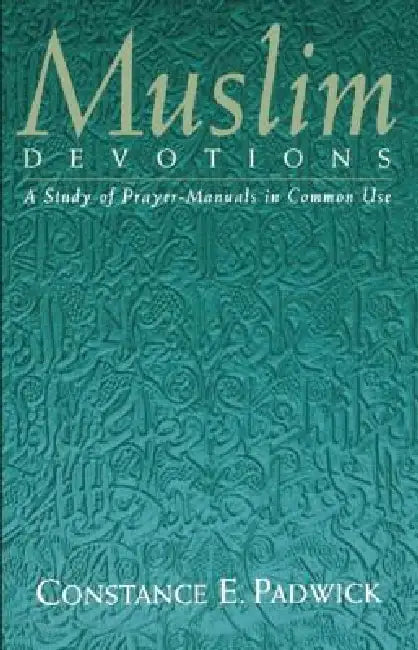 Muslim Devotions: A Study of Prayer-Manuals in Common Use by Constance E. Padwick