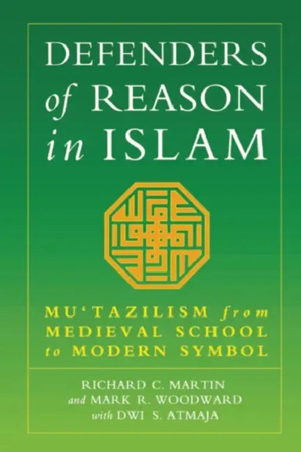 Defenders of Reason in Islam: Mu'tazililism from Medieval School to Modern Symbol by Richard C. Martin, Dwi S. Atmaja, Mark R. Woodward