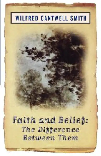 Faith and Belief: The Difference Between Them by Wilfred Cantwell Smith, William Smith, Wilfred Cantwell Smith