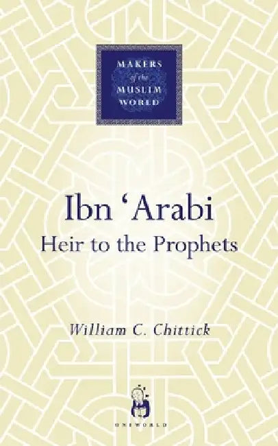 Ibn 'Arabi: Heir to the Prophets by William C. Chittick