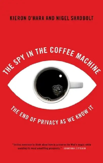 The Spy in the Coffee Machine: The End of Privacy as We Know It by Kieran O'Hara
