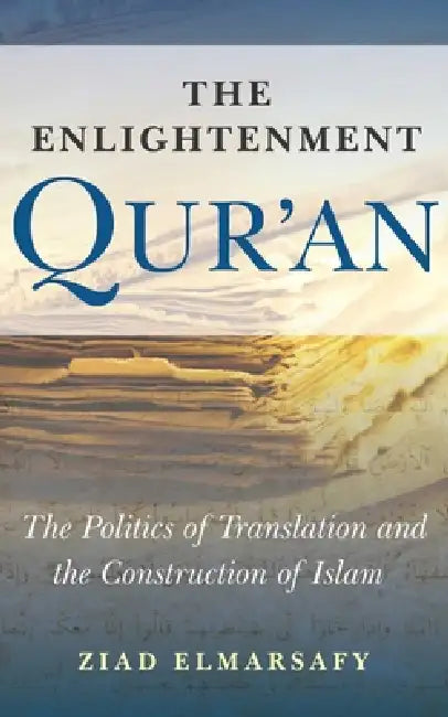 Enlightenment Qur'an: The Politics of Translation and the Construction of Islam by Ziad Elmarsafy