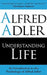 Understanding Life: An Introduction to the Psychology of Alfred Adler by Alfred Adler, Colin Brett