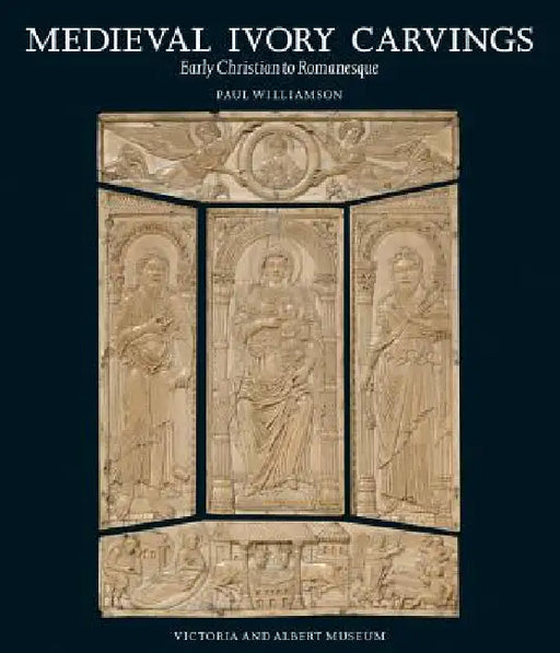 Medieval Ivory Carvings: Early Christian to Romanesque by Paul Williamson
