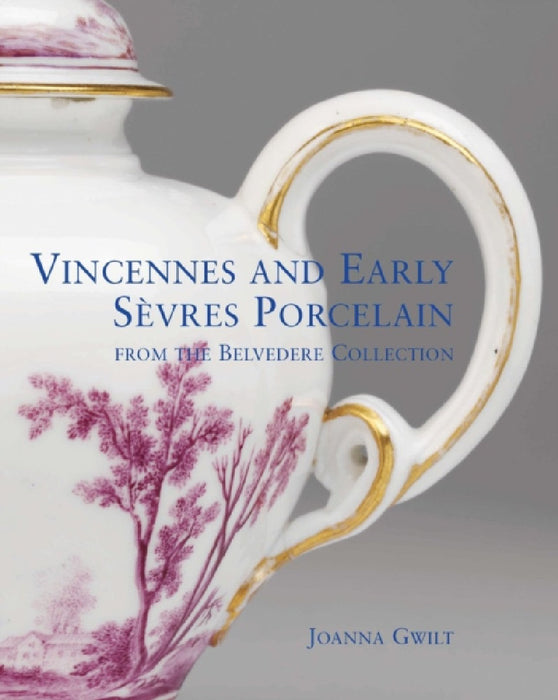Vincennes and Early Sevres Porcelain: From the Belvedere Collection by Joanna Gwilt