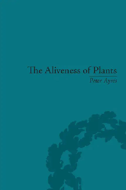 The Aliveness of Plants: The Darwins at the Dawn of Plant Science by Ayres Peter