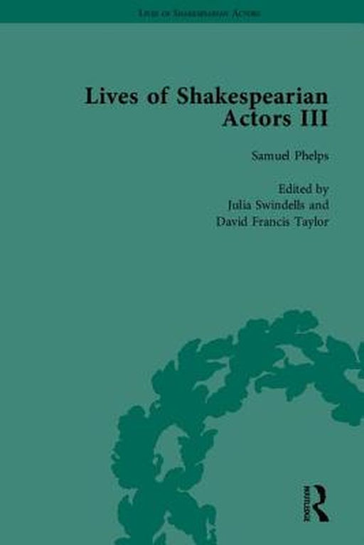 Lives of Shakespearian Actors, Part III: Charles Kean, Samuel Phelps and William Charles Macready by Their Contemporaries by David Francis Taylor