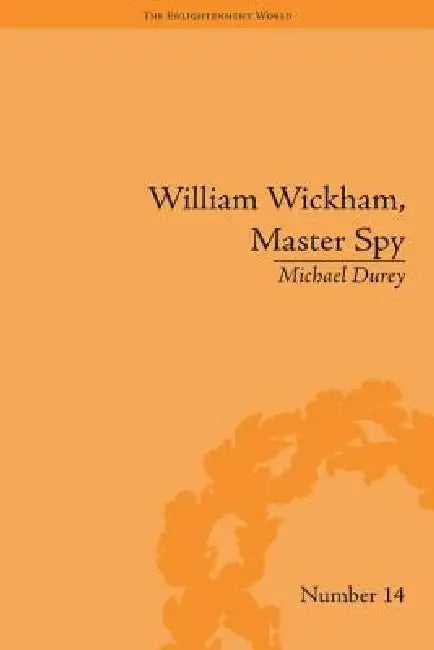 William Wickham, Master Spy: The Secret War Against The French Revolution by Michael Durey