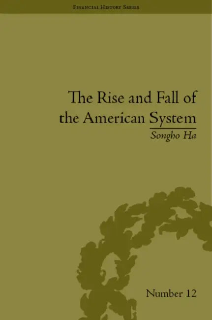 The Rise and Fall of the American System: Nationalism and the Development of the American Economy, 1790-1837 by Songho Ha
