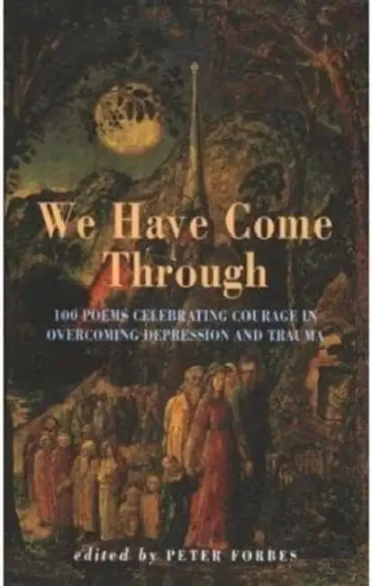 We Have Come Through: 100 Poems Celebrating Courage in Overcoming Depression & Trauma by Peter Forbes