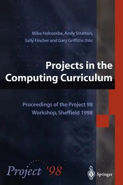 Projects in the Computing Curriculum: Proceedings of the Project 98 Workshop, Sheffield 1998 by Michael Holcombe