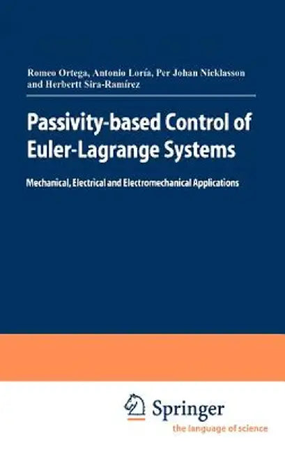 Passivity-Based Control of Euler-Lagrange Systems: Mechanical, Electrical and Electromechanical Applications by Romeo Ortega