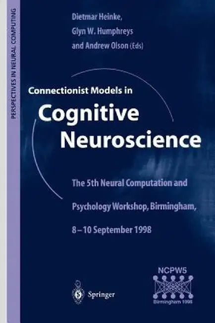 Connectionist Models in Cognitive Neuroscience: The 5th Neural Computation and Psychology Workshop, Birmingham, 8-10 September 1998 by Dietmar Heinke
