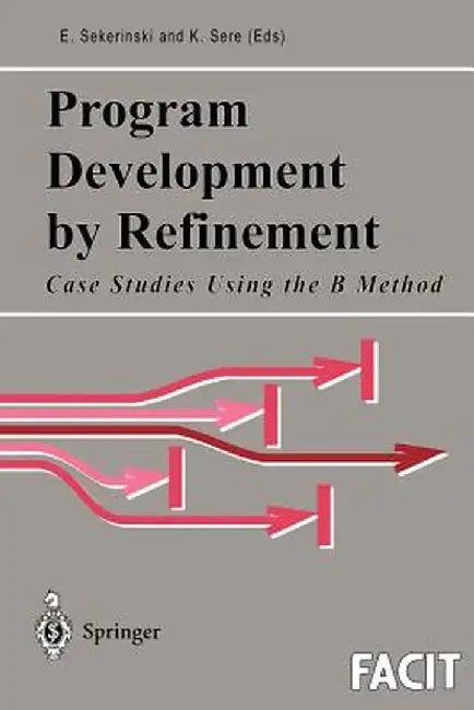 Program Development by Refinement: Case Studies Using the B Method by Emil Sekerinski