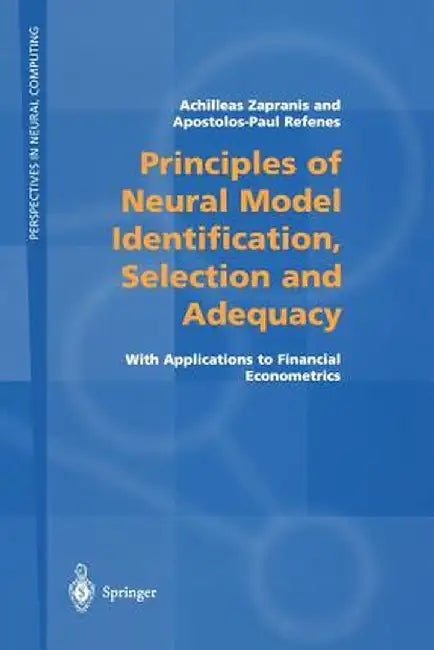 Principles of Neural Model Identification, Selection and Adequacy: With Applications to Financial Econometrics by Achilleas Zapranis